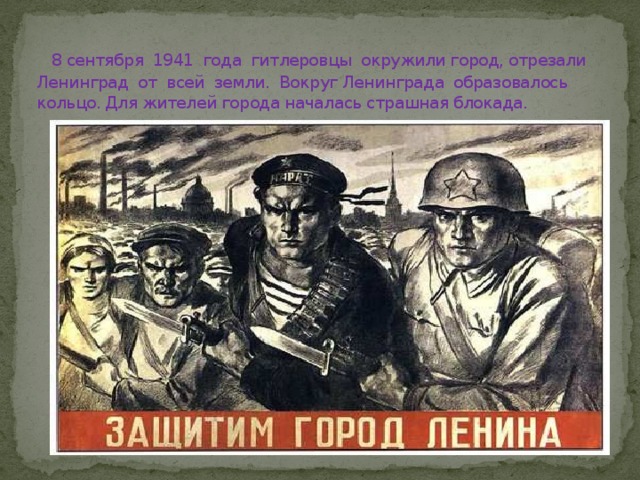  8 сентября 1941 года гитлеровцы окружили город, отрезали Ленинград от всей земли. Вокруг Ленинграда образовалось кольцо. Для жителей города началась страшная блокада. 