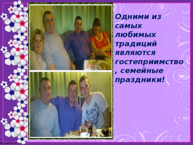 Одними из самых любимых традиций являются гостеприимство, семейные праздники! 
