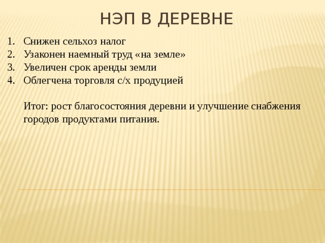 НЭП в деревне Снижен сельхоз налог Узаконен наемный труд «на земле» Увеличен срок аренды земли Облегчена торговля с/х продуцией  Итог: рост благосостояния деревни и улучшение снабжения городов продуктами питания. 