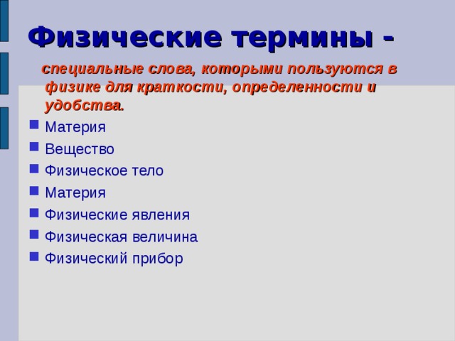 Физические термины -  специальные слова, которыми пользуются в физике для краткости, определенности и удобства. Материя Вещество Физическое тело Материя Физические явления Физическая величина Физический прибор 
