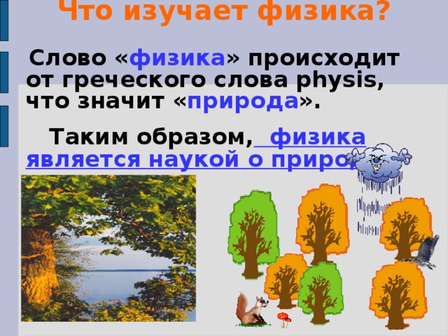 Что изучает физика?  Слово « физика » происходит от греческого слова physis, что значит « природа ».  Таким образом, физика является наукой о природе. 