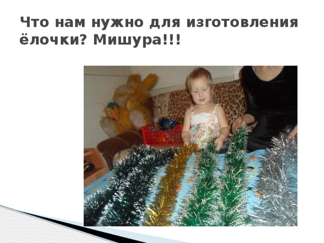 Что нам нужно для изготовления ёлочки? Мишура!!! 