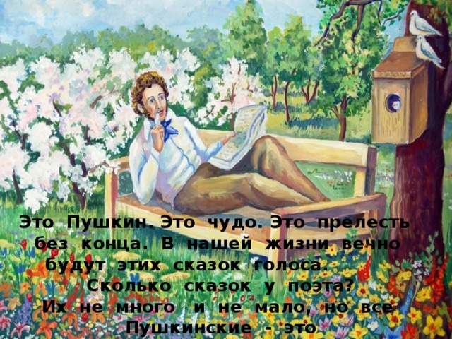 Это Пушкин. Это чудо. Это прелесть без конца. В нашей жизни вечно будут этих сказок голоса. Сколько сказок у поэта? Их не много и не мало, но все Пушкинские - это Наше вечное начало! 