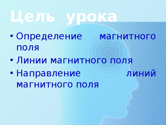 Цель урока Определение магнитного поля Линии магнитного поля Направление линий магнитного поля 