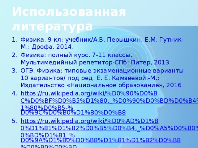 Использованная литература Физика. 9 кл: учебник/А.В. Перышкин, Е.М. Гутник-М.: Дрофа, 2014. Физика: полный курс. 7-11 классы. Мультимедийный репетитор-СПб: Питер, 2013 ОГЭ. Физика: типовые экзаменационные варианты: 10 вариантов/ под ред. Е. Е. Камзеевой.-М.: Издательство «Национальное образование», 2016 https://ru.wikipedia.org/wiki/%D0%90%D0%BC%D0%BF%D0%B5%D1%80,_%D0%90%D0%BD%D0%B4%D1%80%D0%B5-% D0%9C%D0%B0%D1%80%D0%B8 https://ru.wikipedia.org/wiki/%D0%AD%D1%80%D1%81%D1%82%D0%B5%D0%B4,_%D0%A5%D0%B0%D0%BD%D1%81_% D0%9A%D1%80%D0%B8%D1%81%D1%82%D0%B8%D0%B0%D0%BD http://phys.sdamgia.ru/test?theme=12 