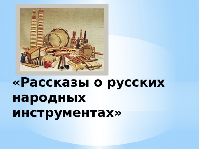 «Рассказы о русских народных инструментах»    