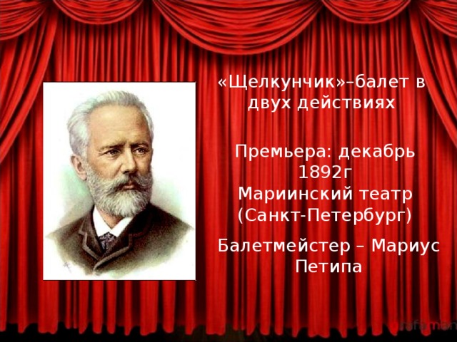 «Щелкунчик»–балет в двух действиях Премьера: декабрь 1892г Мариинский театр (Санкт-Петербург) Балетмейстер – Мариус Петипа 