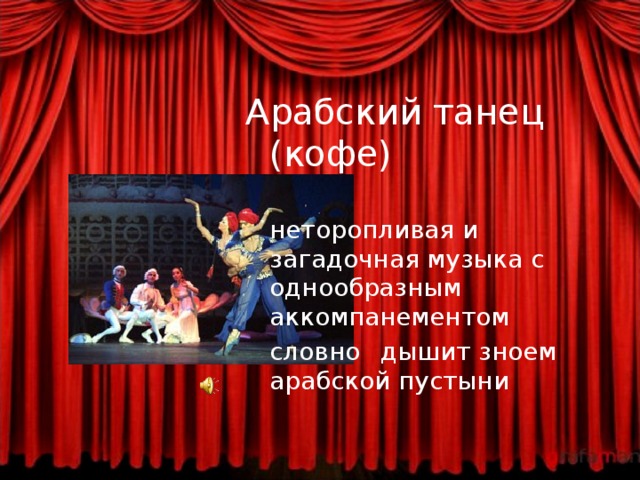 Арабский танец (кофе)    неторопливая и    загадочная музыка с   однообразным    аккомпанементом    словно  дышит зноем   арабской пустыни 