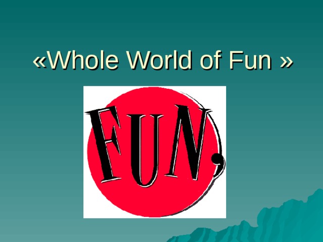 «Whole World of Fun » 