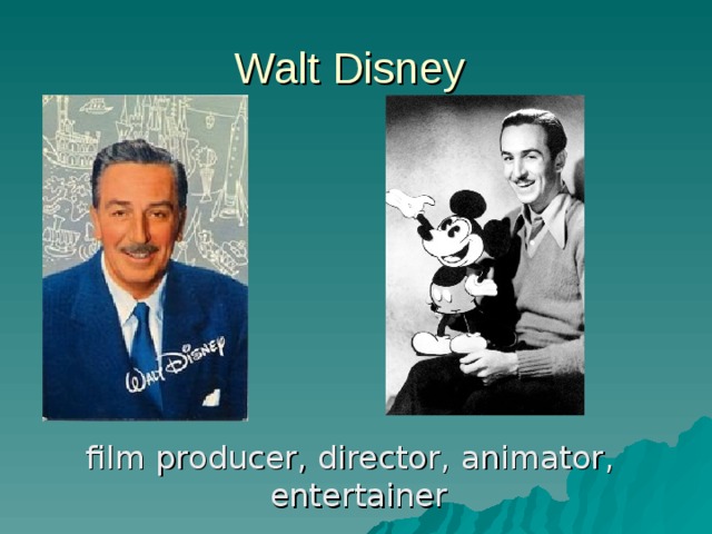 Walt Disney  film producer, director, animator, entertainer 
