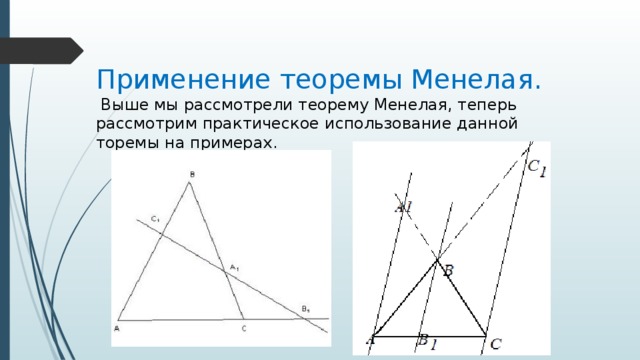 Применение теоремы Менелая.  Выше мы рассмотрели теорему Менелая, теперь рассмотрим практическое использование данной торемы на примерах. 