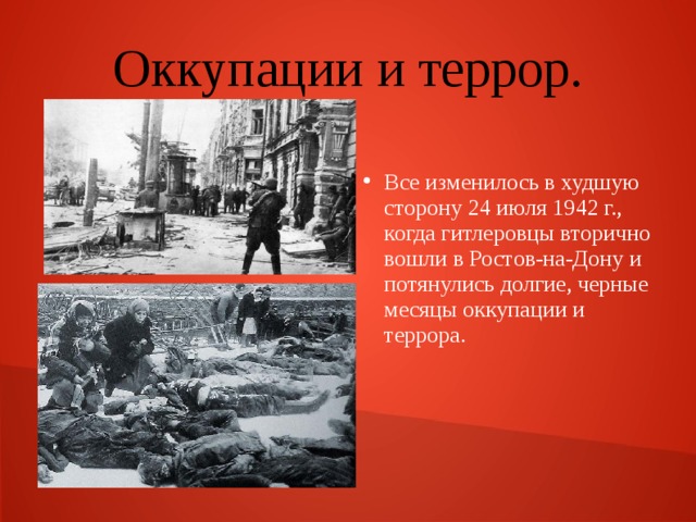 Оккупации и террор. Все изменилось в худшую сторону 24 июля 1942 г., когда гитлеровцы вторично вошли в Ростов-на-Дону и потянулись долгие, черные месяцы оккупации и террора. 