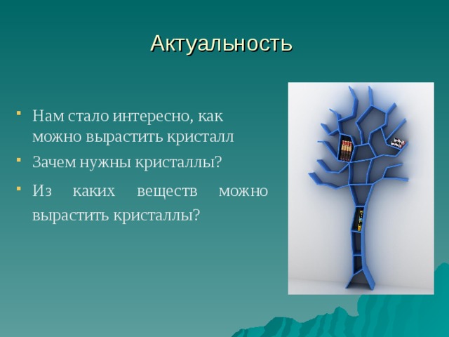 Актуальность Нам стало интересно, как можно вырастить кристалл Зачем нужны кристаллы? Из каких веществ можно вырастить кристаллы?  