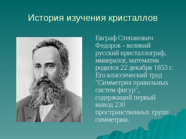 История изучения кристаллов  Евграф Степанович Федоров - великий русский кристаллограф, минералог, математик родился 22 декабря 1853 г. Его классический труд 