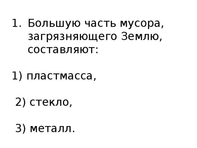 Большую часть мусора, загрязняющего Землю, составляют: 1) пластмасса,  2) стекло,  3) металл. 