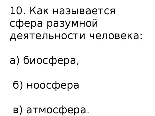 10. Как называется сфера разумной деятельности человека: а) биосфера,  б) ноосфера  в) атмосфера. 