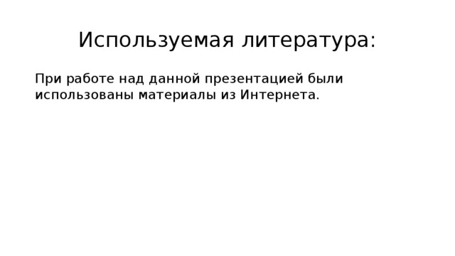 Используемая литература: При работе над данной презентацией были использованы материалы из Интернета. 