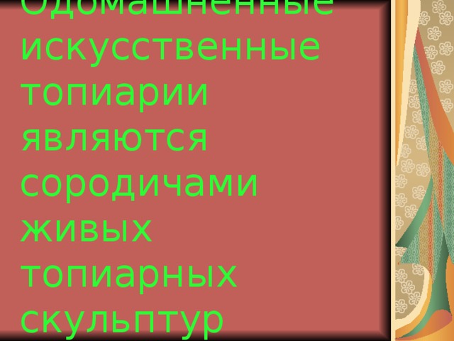 Одомашненные искусственные топиарии являются сородичами живых топиарных скульптур  