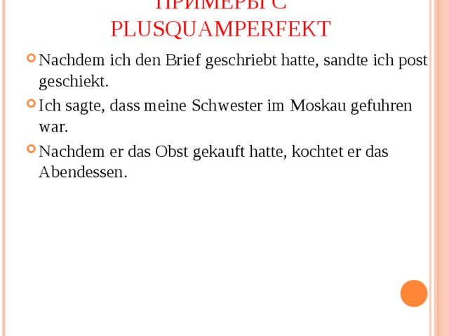 ПРИМЕРЫ  C  PLUSQUAMPERFEKT Nachdem ich den Brief geschriebt hatte, sandte ich post geschiekt. Ich sagte, dass meine Schwester im Moskau gefuhren war. Nachdem er das Obst gekauft hatte, kochtet er das Abendessen. 