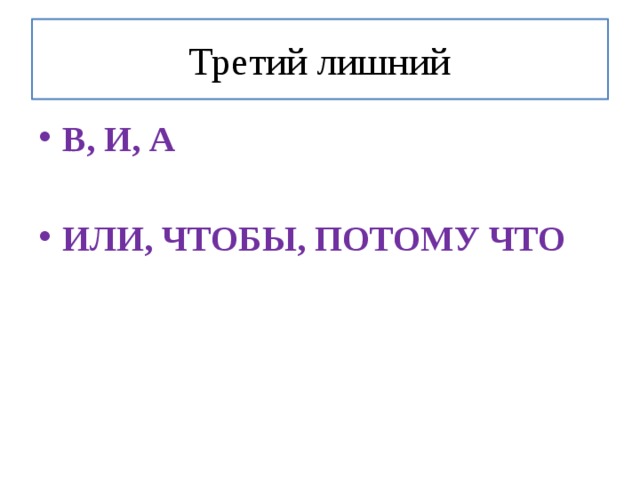 Третий лишний В, И, А  ИЛИ, ЧТОБЫ, ПОТОМУ ЧТО  