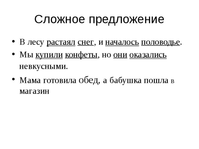 Сложное предложение В лесу растаял  снег , и началось  половодье . Мы купили  конфеты , но они  оказались невкусными .  Мама  готовила обед, а  бабушка  пошла  в  магазин 