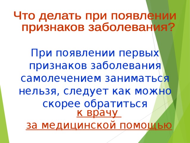 При появлении первых признаков заболевания самолечением заниматься нельзя, следует как можно скорее обратиться к врачу за медицинской помощью 