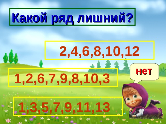 Какой ряд лишний? 2,4,6,8,10,12 нет  1,2,6,7,9,8,10,3  1,3,5,7,9,11,13 