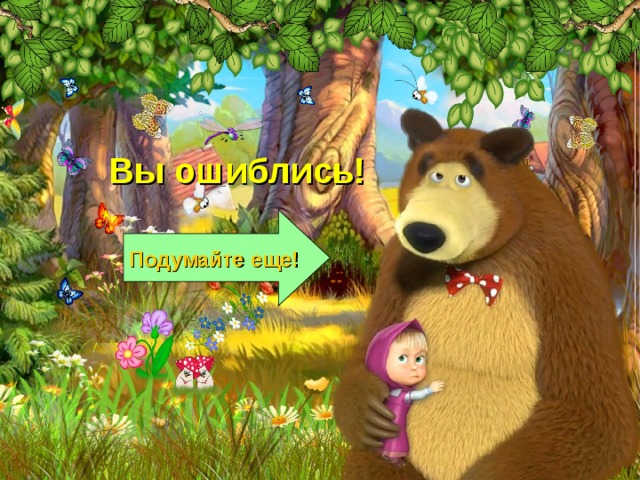 Вы ошиблись! Подумайте еще! 