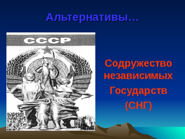 Альтернативы… Содружество независимых Государств (СНГ) 