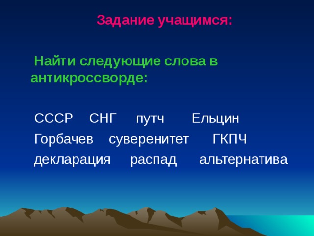 Задание учащимся:  Найти следующие слова в антикроссворде:  СССР СНГ путч Ельцин Горбачев суверенитет ГКПЧ декларация распад альтернатива 