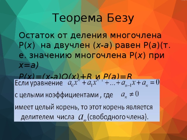 Теорема Безу Остаток от деления многочлена P( x ) на двучлен ( x-a ) равен P( a )(т. е. значению многочлена P( x ) при x=a) P(x)=(x-a)Q(x)+R и P(a)=R  