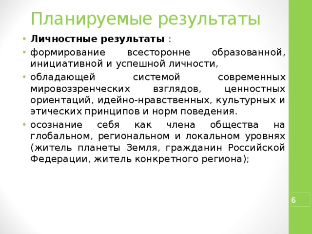 Планируемые результаты Личностные результаты  : формирование всесторонне образованной, инициативной и успешной личности, обладающей системой современных мировоззренческих взглядов, ценностных ориентаций, идейно-нравственных, культурных и этических принципов и норм поведения. осознание себя как члена общества на глобальном, региональном и локальном уровнях (житель планеты Земля, гражданин Российской Федерации, житель конкретного региона);  