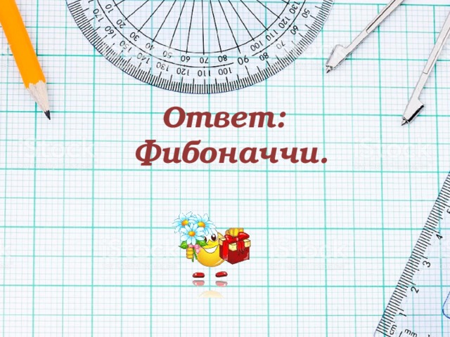 Ответ:  Фибоначчи. 