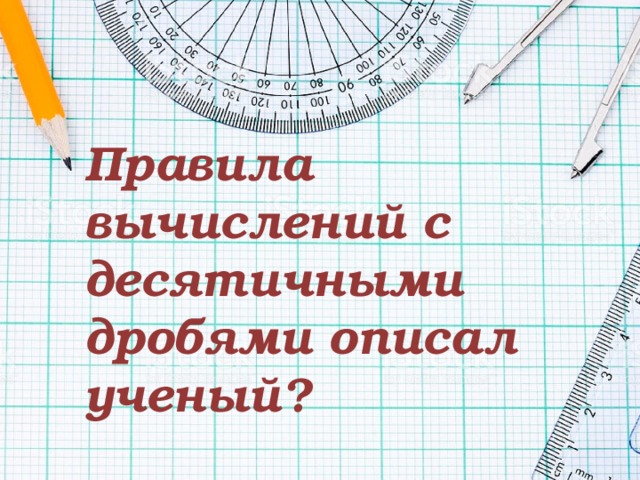 Правила вычислений с десятичными дробями описал ученый? 