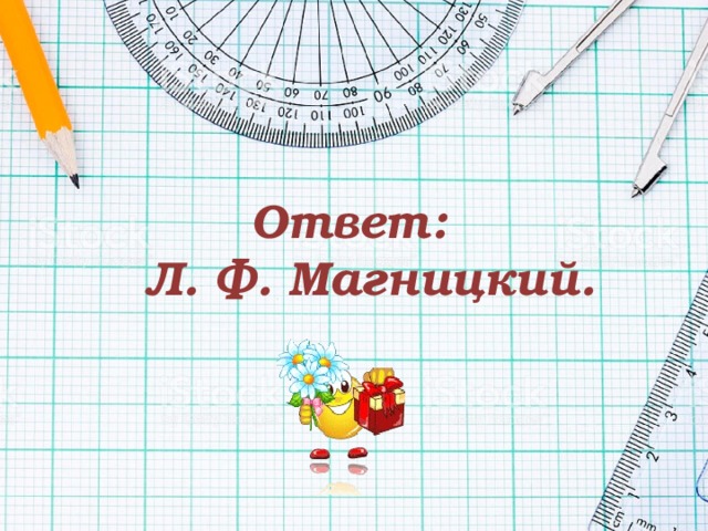 Ответ:  Л. Ф. Магницкий. 