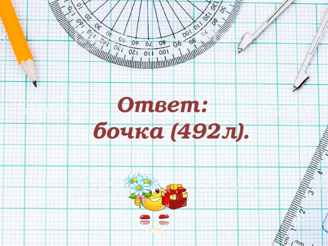 Ответ:  бочка (492л). 