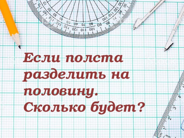 Если полста разделить на половину. Сколько будет? 