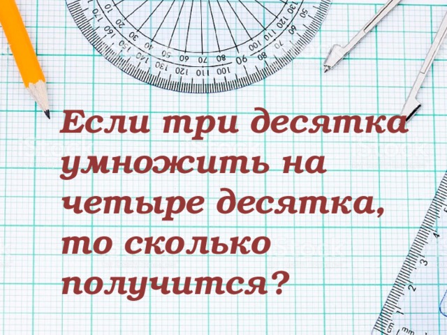 Если три десятка умножить на четыре десятка, то сколько получится? 