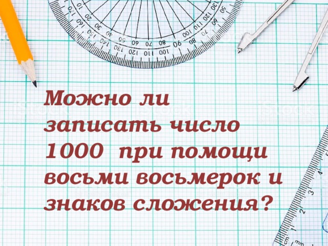 Можно ли записать число 1000 при помощи восьми восьмерок и знаков сложения? 