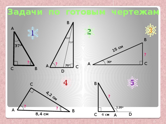 15 см 4,2 см Задачи по готовым чертежам В А В 37 0 ? ? 30 0 С А ? А 70 0 С С В D В С ? ? ? 120 0 А В D 8,4 см С А 4 см 