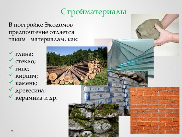 Стройматериалы В постройке Экодомов предпочтение отдается таким материалам, как: глина; стекло; гипс; кирпич; камень; древесина; керамика и др. 