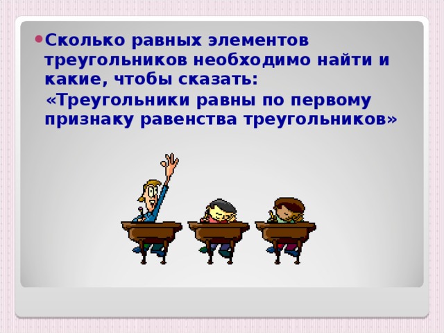 Сколько равных элементов треугольников необходимо найти и какие, чтобы сказать:  «Треугольники равны по первому признаку равенства треугольников»  
