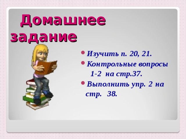  Домашнее задание Изучить п. 20, 21. Контрольные вопросы  1 -2 на стр. 37. Выполнить упр.  2  на стр.  38.  