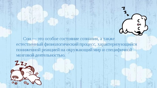 Сон — это особое состояние сознания, а также естественный физиологический процесс, характеризующийся пониженной реакцией на окружающий мир и специфичной мозговой деятельностью. 