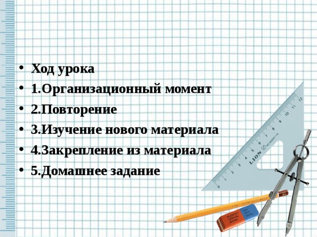   Ход урока 1.Организационный момент 2.Повторение 3.Изучение нового материала 4.Закрепление из материала 5.Домашнее задание 