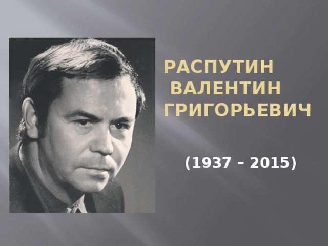 Распутин  Валентин Григорьевич (1937 – 2015) 