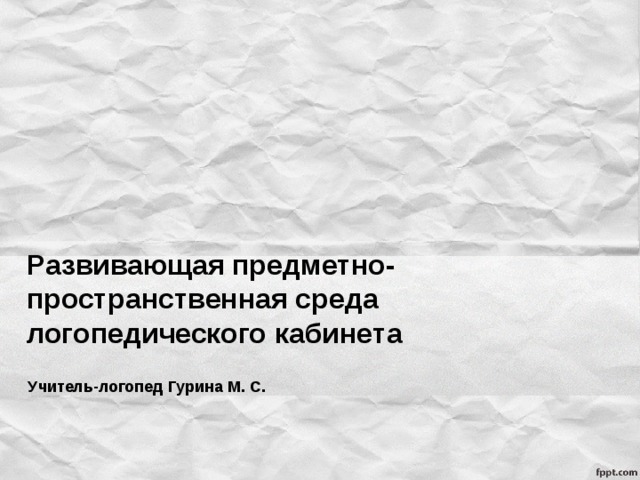 Развивающая предметно-пространственная среда логопедического кабинета   Учитель-логопед Гурина М. С. 