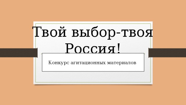 Твой выбор-твоя Россия! Конкурс агитационных материалов