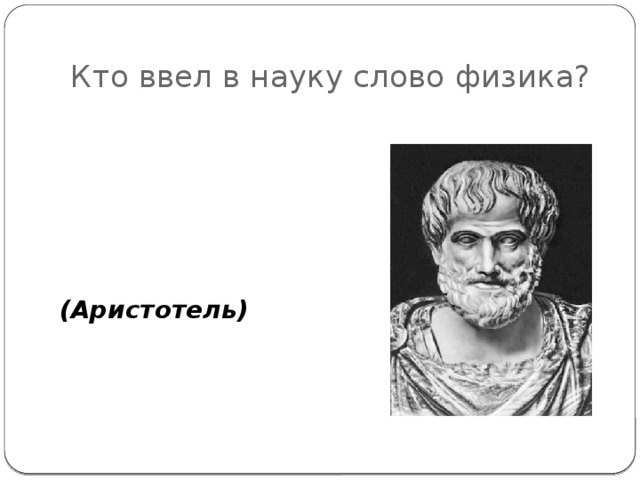 Кто ввел в науку слово физика? (Аристотель)