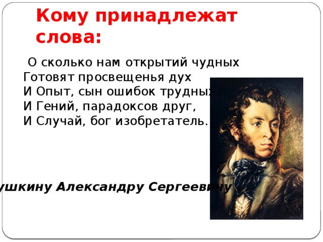 Кому принадлежат слова:  О сколько нам открытий чудных  Готовят просвещенья дух  И Опыт, сын ошибок трудных,  И Гений, парадоксов друг,  И Случай, бог изобретатель. Пушкину Александру Сергеевичу